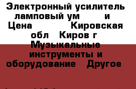 Электронный усилитель ламповый ум - 249 и › Цена ­ 1 500 - Кировская обл., Киров г. Музыкальные инструменты и оборудование » Другое   